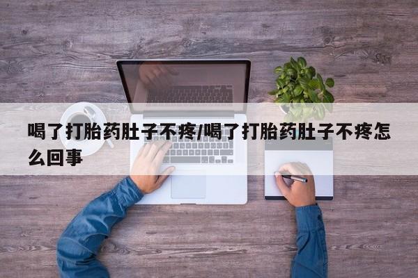 米非司酮片在线购微信喝了打胎药肚子不疼/喝了打胎药肚子不疼怎么回事
