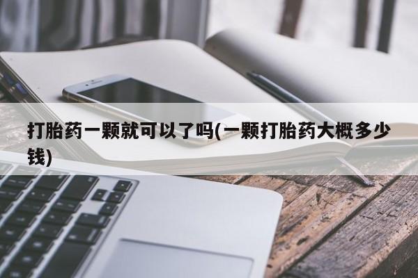 米非司酮片在线购微信打胎药一颗就可以了吗(一颗打胎药大概多少钱)