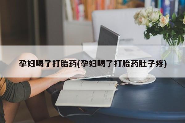 米非司酮片在线购微信孕妇喝了打胎药(孕妇喝了打胎药肚子疼)