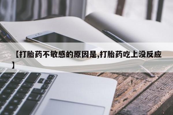 米非司酮片在线购微信【打胎药不敏感的原因是,打胎药吃上没反应】