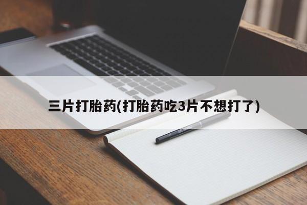 米非司酮片在线购微信三片打胎药(打胎药吃3片不想打了)