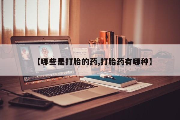 米非司酮片在线购微信【哪些是打胎的药,打胎药有哪种】