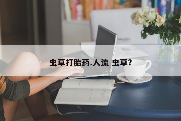 米非司酮片在线购微信虫草打胎药.人流 虫草？