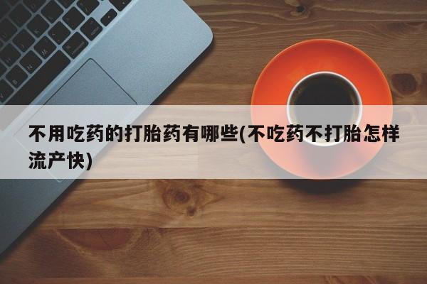米非司酮片在线购微信不用吃药的打胎药有哪些(不吃药不打胎怎样流产快)