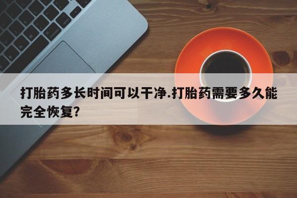 米非司酮片在线购微信打胎药多长时间可以干净.打胎药需要多久能完全恢复？