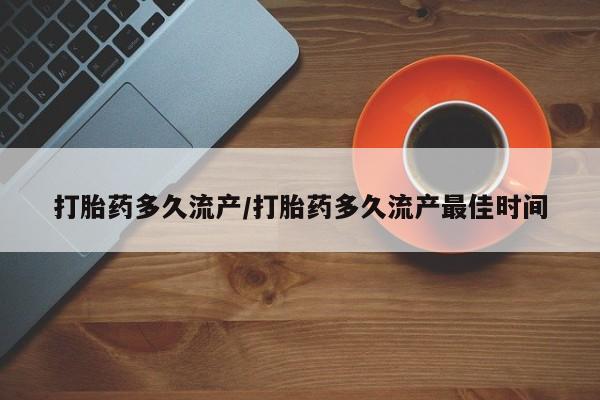 米非司酮片在线购微信打胎药多久流产/打胎药多久流产最佳时间