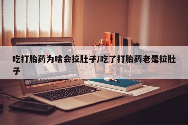 米非司酮片在线购微信吃打胎药为啥会拉肚子/吃了打胎药老是拉肚子