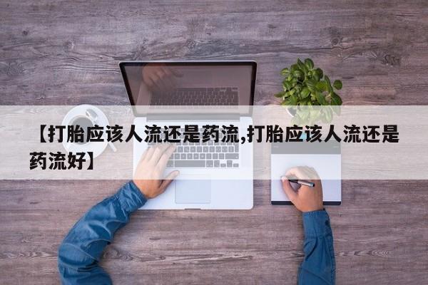 米非司酮片在线购微信【打胎应该人流还是药流,打胎应该人流还是药流好】