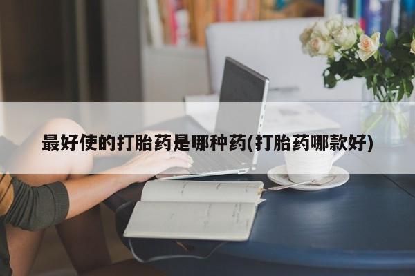 米非司酮片在线购微信最好使的打胎药是哪种药(打胎药哪款好)