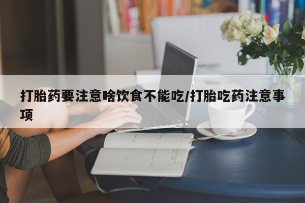 米非司酮片在线购微信打胎药要注意啥饮食不能吃/打胎吃药注意事项