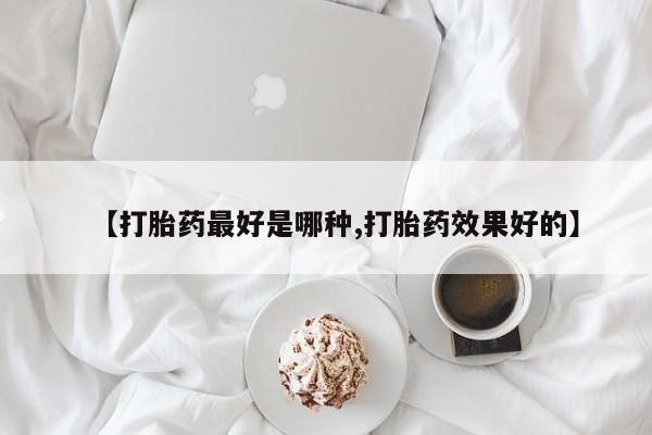米非司酮片在线购微信【打胎药最好是哪种,打胎药效果好的】