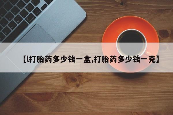 米非司酮片在线购微信【l打胎药多少钱一盒,打胎药多少钱一克】