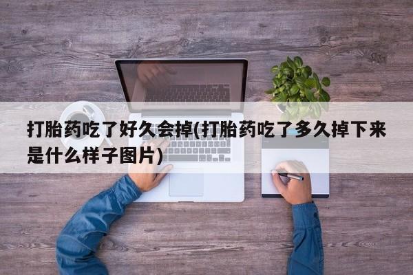 米非司酮片在线购微信打胎药吃了好久会掉(打胎药吃了多久掉下来是什么样子图片)
