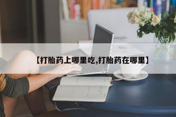 米非司酮片在线购微信【打胎药上哪里吃,打胎药在哪里】