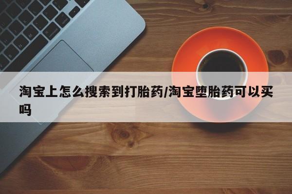 米非司酮片在线购微信淘宝上怎么搜索到打胎药/淘宝堕胎药可以买吗