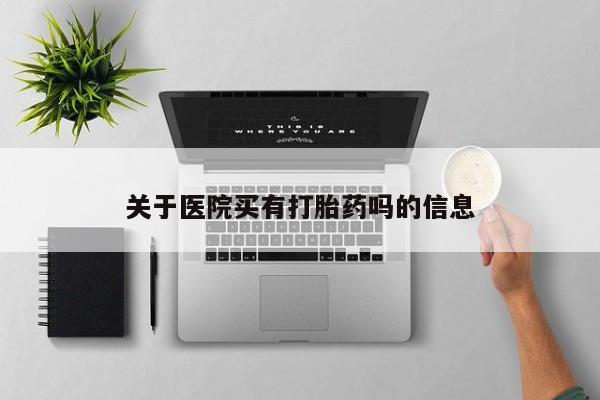 米非司酮片在线购微信关于医院买有打胎药吗的信息