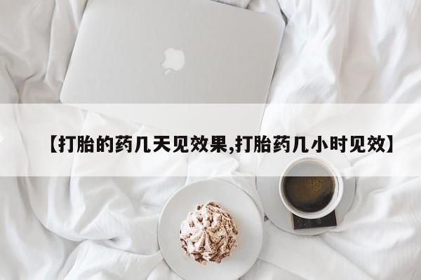 米非司酮片在线购微信【打胎的药几天见效果,打胎药几小时见效】