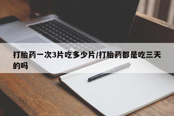 米非司酮片在线购微信打胎药一次3片吃多少片/打胎药都是吃三天的吗