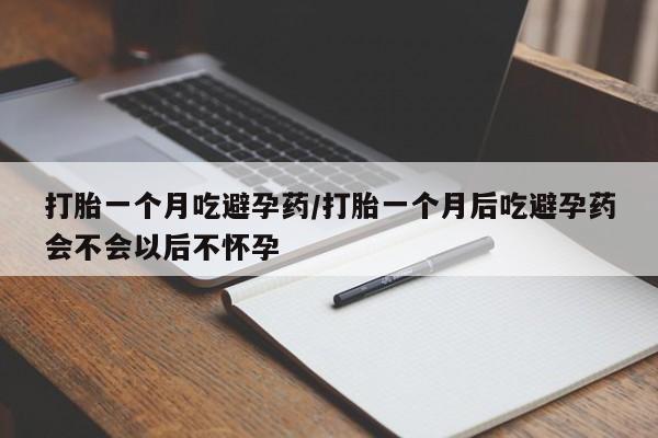 米非司酮片在线购微信打胎一个月吃避孕药/打胎一个月后吃避孕药会不会以后不怀孕