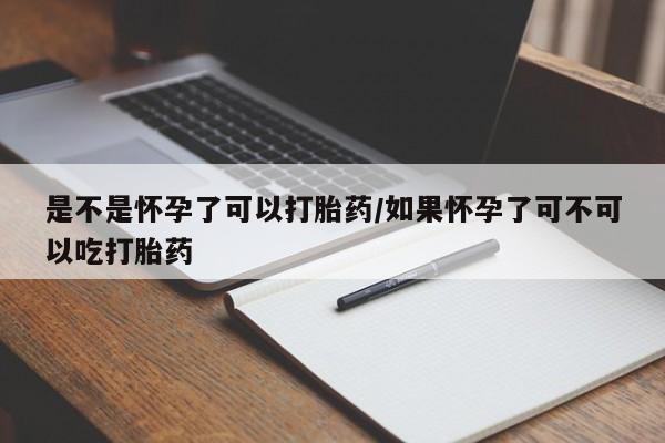米非司酮片在线购微信是不是怀孕了可以打胎药/如果怀孕了可不可以吃打胎药