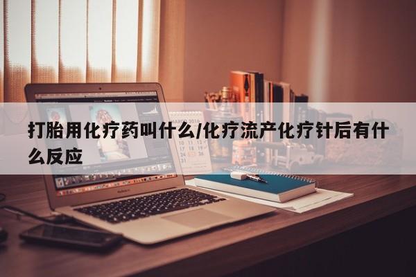 米非司酮片在线购微信打胎用化疗药叫什么/化疗流产化疗针后有什么反应