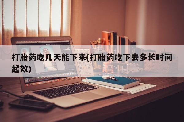 米非司酮片在线购微信打胎药吃几天能下来(打胎药吃下去多长时间起效)