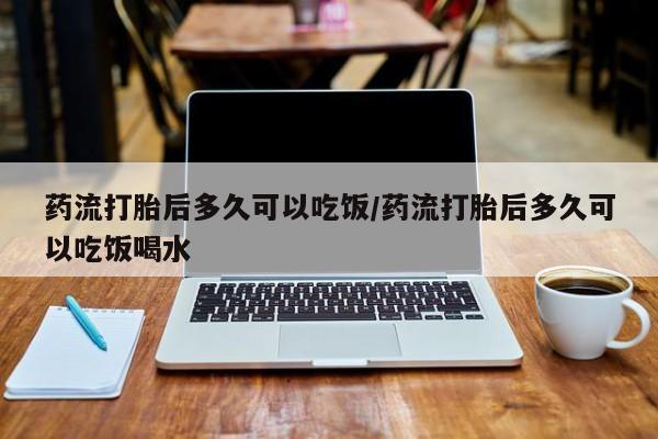 米非司酮片在线购微信药流打胎后多久可以吃饭/药流打胎后多久可以吃饭喝水
