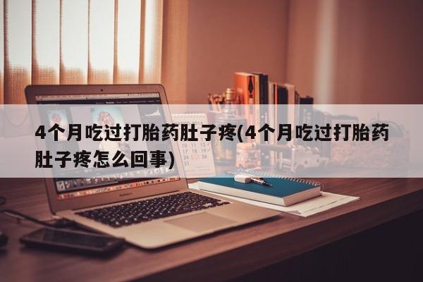 米非司酮片在线购微信4个月吃过打胎药肚子疼(4个月吃过打胎药肚子疼怎么回事)