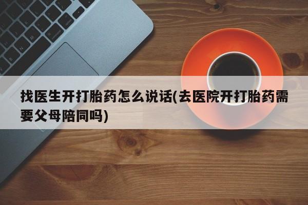 米非司酮片在线购微信找医生开打胎药怎么说话(去医院开打胎药需要父母陪同吗)