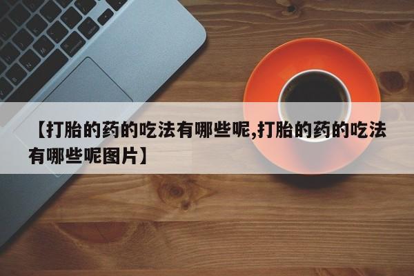 米非司酮片在线购微信【打胎的药的吃法有哪些呢,打胎的药的吃法有哪些呢图片】