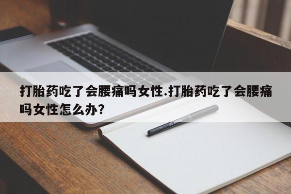 米非司酮片在线购微信打胎药吃了会腰痛吗女性.打胎药吃了会腰痛吗女性怎么办？