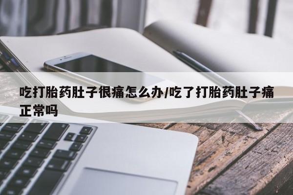 米非司酮片在线购微信吃打胎药肚子很痛怎么办/吃了打胎药肚子痛正常吗