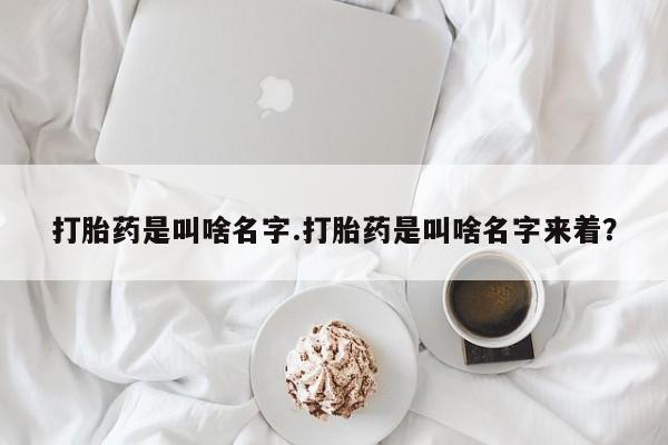 米非司酮片在线购微信打胎药是叫啥名字.打胎药是叫啥名字来着？