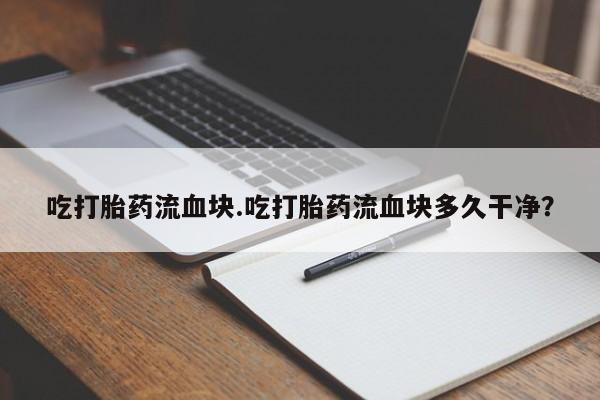 米非司酮片在线购微信吃打胎药流血块.吃打胎药流血块多久干净？