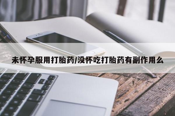 米非司酮片在线购微信未怀孕服用打胎药/没怀吃打胎药有副作用么