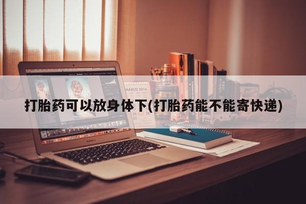 米非司酮片在线购微信打胎药可以放身体下(打胎药能不能寄快递)