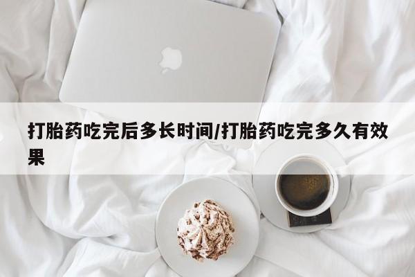 米非司酮片在线购微信打胎药吃完后多长时间/打胎药吃完多久有效果