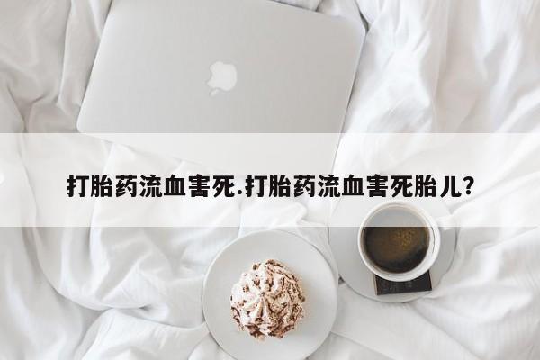 米非司酮片在线购微信打胎药流血害死.打胎药流血害死胎儿？