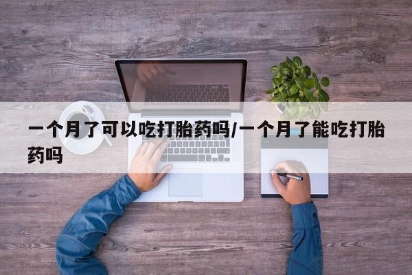 米非司酮片在线购微信一个月了可以吃打胎药吗/一个月了能吃打胎药吗