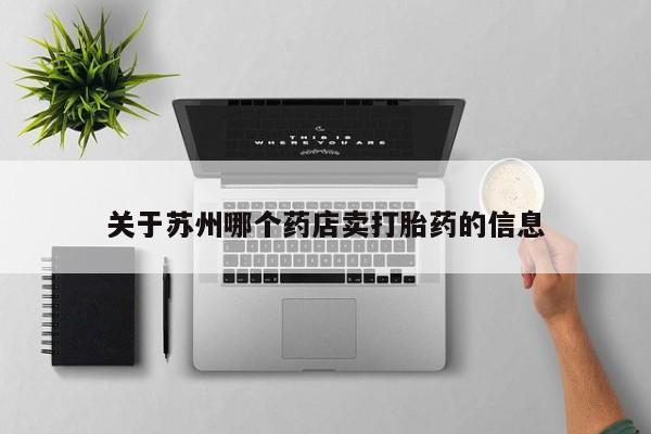 米非司酮片在线购微信关于苏州哪个药店卖打胎药的信息
