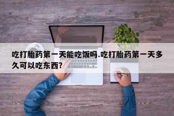 米非司酮片在线购微信吃打胎药第一天能吃饭吗.吃打胎药第一天多久可以吃东西？