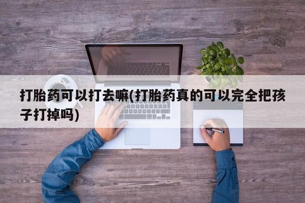 米非司酮片在线购微信打胎药可以打去嘛(打胎药真的可以完全把孩子打掉吗)