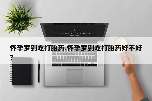 米非司酮片在线购微信怀孕梦到吃打胎药.怀孕梦到吃打胎药好不好？