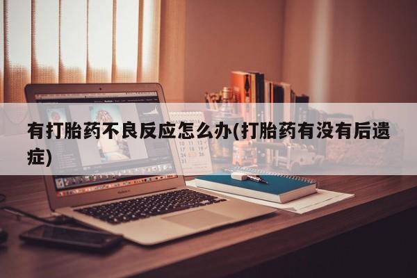 米非司酮片在线购微信有打胎药不良反应怎么办(打胎药有没有后遗症)