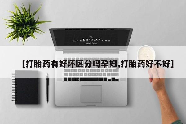 米非司酮片在线购微信【打胎药有好坏区分吗孕妇,打胎药好不好】