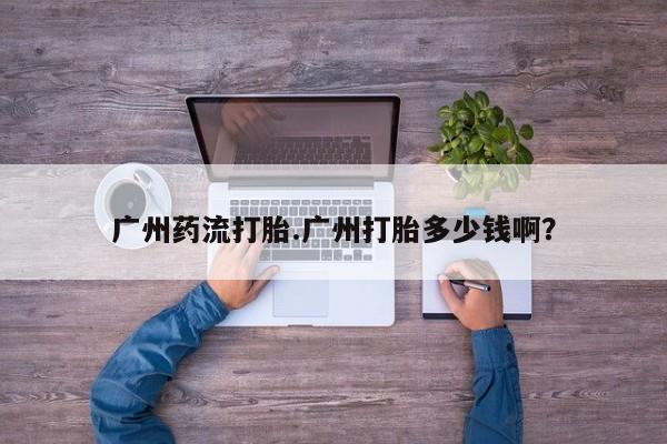 米非司酮片在线购微信广州药流打胎.广州打胎多少钱啊？