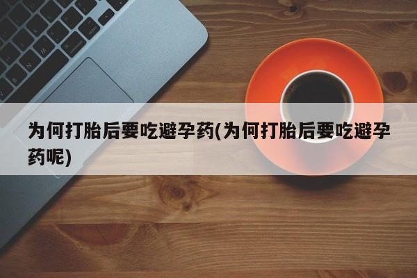 米非司酮片在线购微信为何打胎后要吃避孕药(为何打胎后要吃避孕药呢)