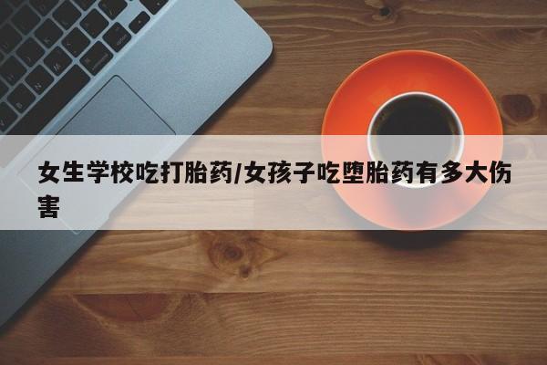 米非司酮片在线购微信女生学校吃打胎药/女孩子吃堕胎药有多大伤害