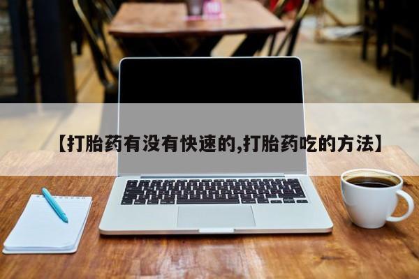 米非司酮片在线购微信【打胎药有没有快速的,打胎药吃的方法】