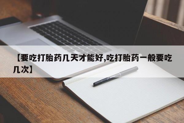 米非司酮片在线购微信【要吃打胎药几天才能好,吃打胎药一般要吃几次】